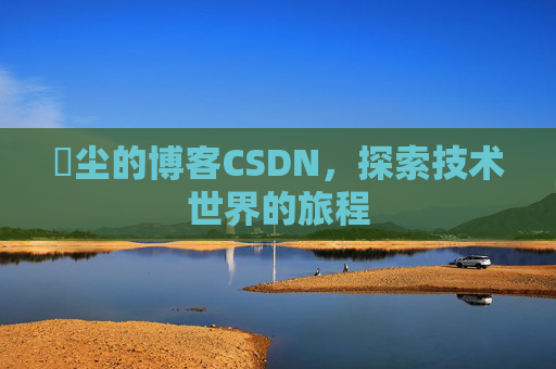 玦尘的博客CSDN,探索技术世界的旅程